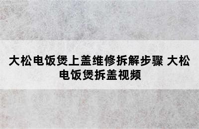 大松电饭煲上盖维修拆解步骤 大松电饭煲拆盖视频